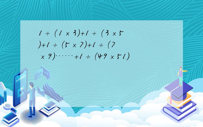 1÷(1×3)+1÷(3×5)+1÷（5×7）+1÷（7×9）……+1÷（49×51）