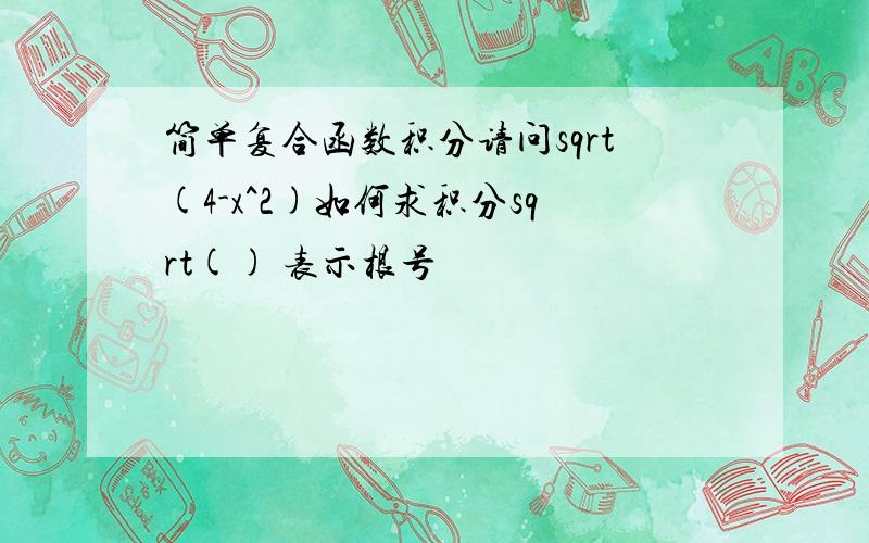 简单复合函数积分请问sqrt(4-x^2)如何求积分sqrt() 表示根号