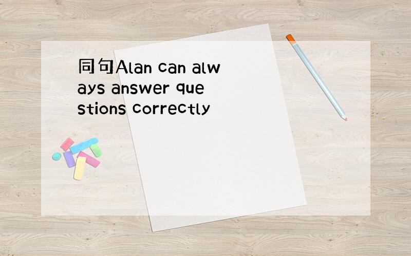 同句Alan can always answer questions correctly