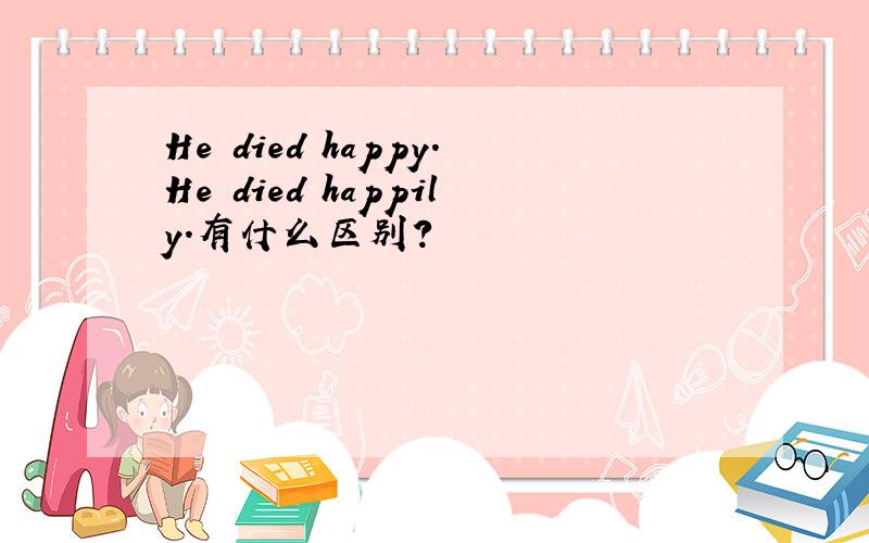 He died happy.He died happily.有什么区别?