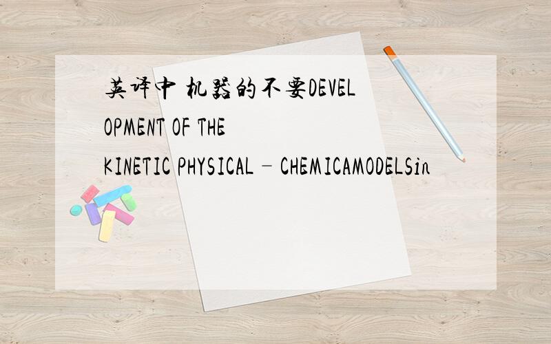 英译中 机器的不要DEVELOPMENT OF THE KINETIC PHYSICAL–CHEMICAMODELSin