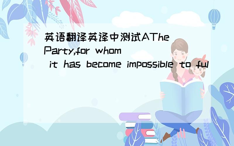 英语翻译英译中测试AThe Party,for whom it has become impossible to ful