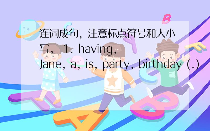 连词成句，注意标点符号和大小写。 1. having, Jane, a, is, party, birthday (.)