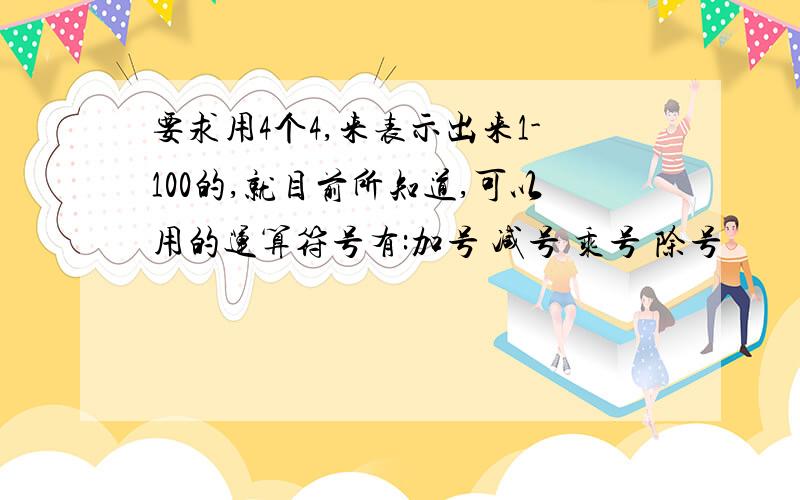 要求用4个4,来表示出来1-100的,就目前所知道,可以用的运算符号有:加号 减号 乘号 除号