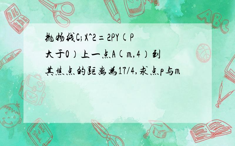 抛物线C;X^2=2PY(P大于0）上一点A(m,4）到其焦点的距离为17/4,求点p与m