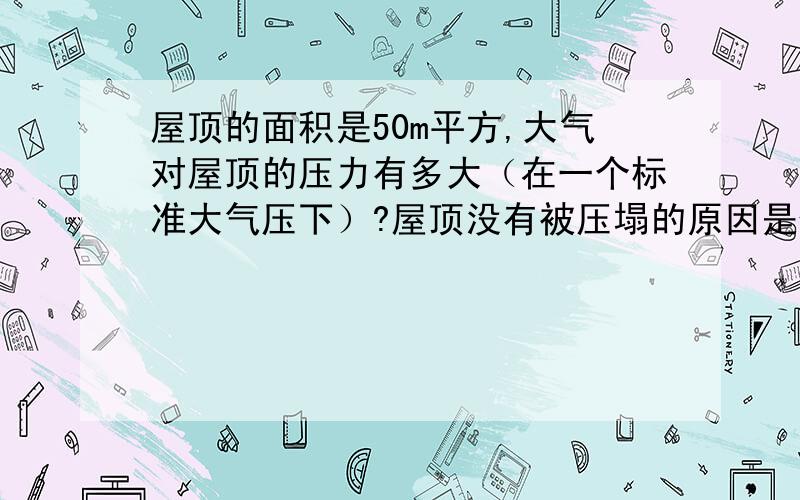 屋顶的面积是50m平方,大气对屋顶的压力有多大（在一个标准大气压下）?屋顶没有被压塌的原因是什么?