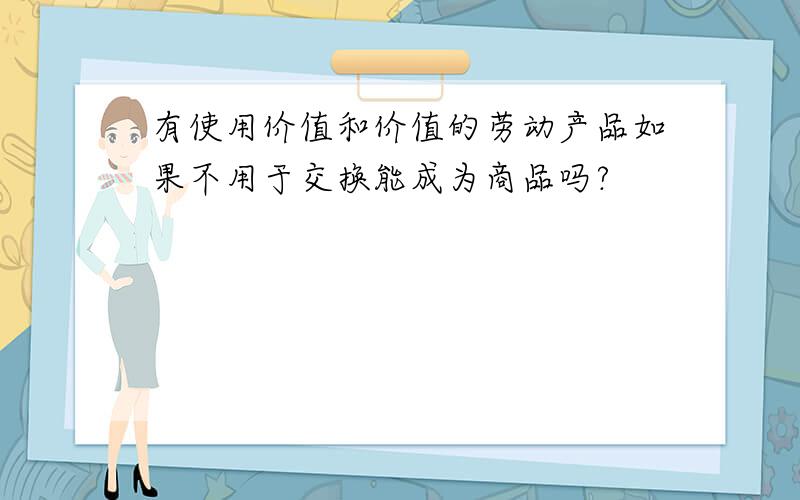 有使用价值和价值的劳动产品如果不用于交换能成为商品吗?