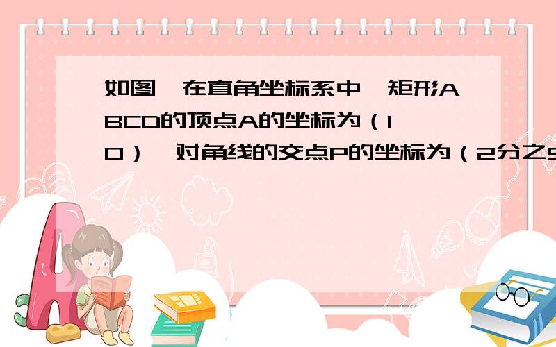 如图,在直角坐标系中,矩形ABCD的顶点A的坐标为（1,0）,对角线的交点P的坐标为（2分之5,1）