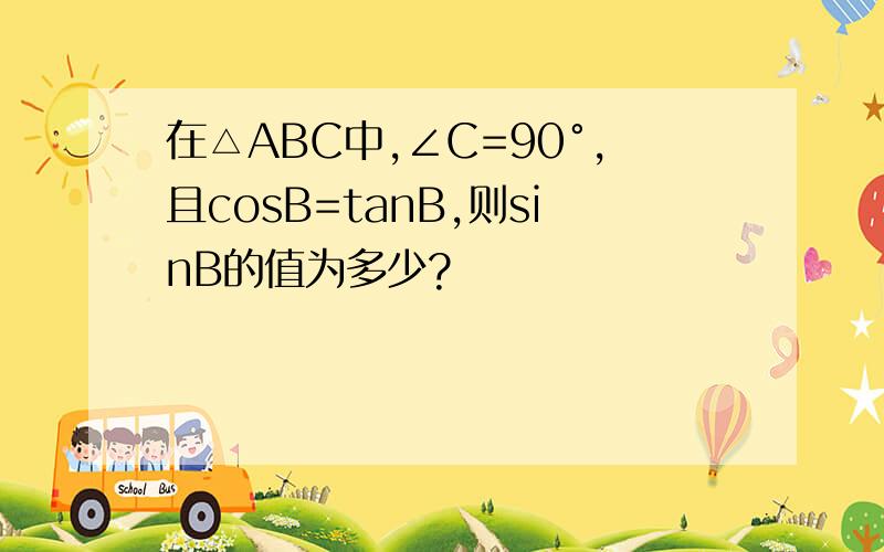 在△ABC中,∠C=90°,且cosB=tanB,则sinB的值为多少?