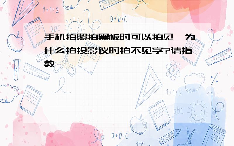 手机拍照拍黑板时可以拍见,为什么拍投影仪时拍不见字?请指教