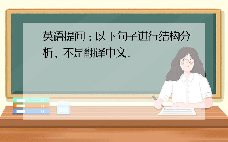 英语提问：以下句子进行结构分析, 不是翻译中文.