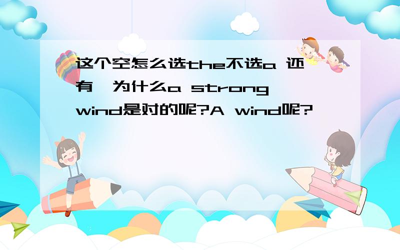 这个空怎么选the不选a 还有,为什么a strong wind是对的呢?A wind呢?