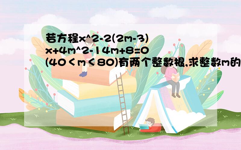 若方程x^2-2(2m-3)x+4m^2-14m+8=0(40＜m＜80)有两个整数根,求整数m的值