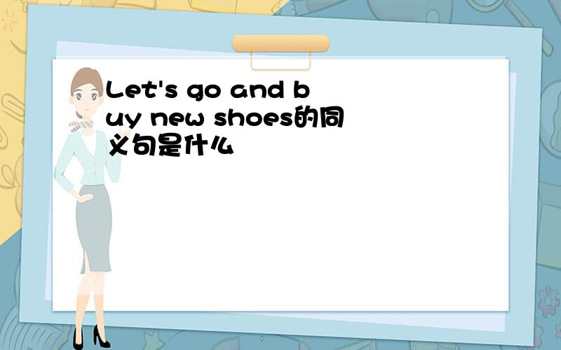 Let's go and buy new shoes的同义句是什么