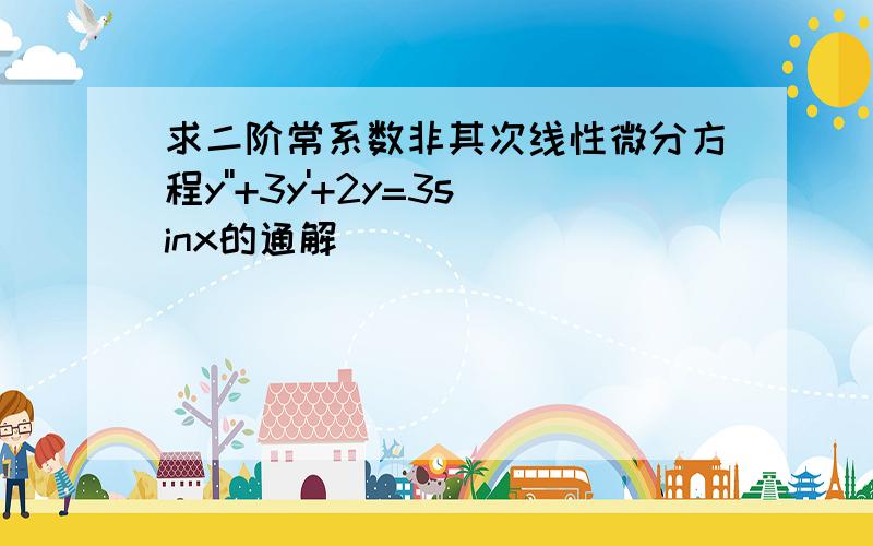 求二阶常系数非其次线性微分方程y''+3y'+2y=3sinx的通解