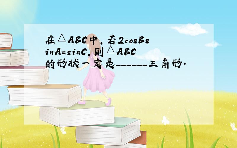 在△ABC中，若2cosBsinA=sinC，则△ABC的形状一定是______三角形．