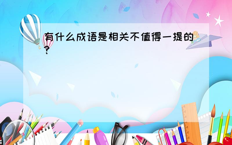 有什么成语是相关不值得一提的?