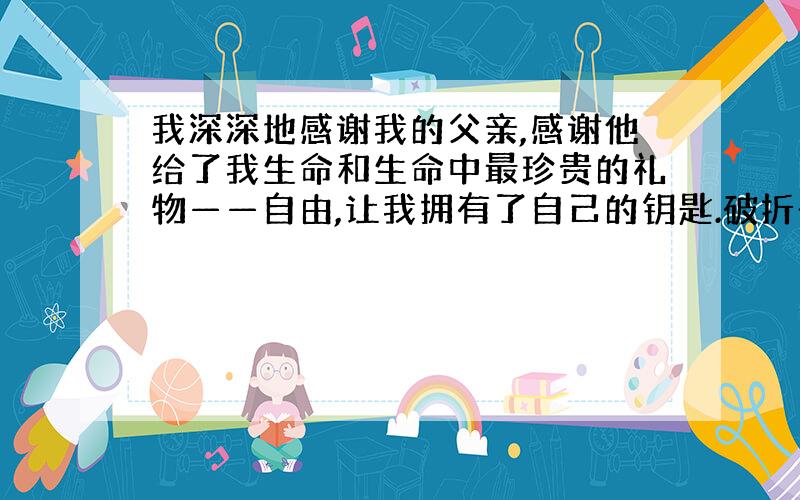 我深深地感谢我的父亲,感谢他给了我生命和生命中最珍贵的礼物——自由,让我拥有了自己的钥匙.破折号的