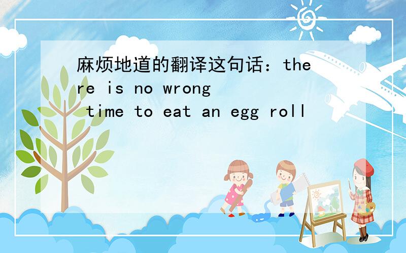 麻烦地道的翻译这句话：there is no wrong time to eat an egg roll