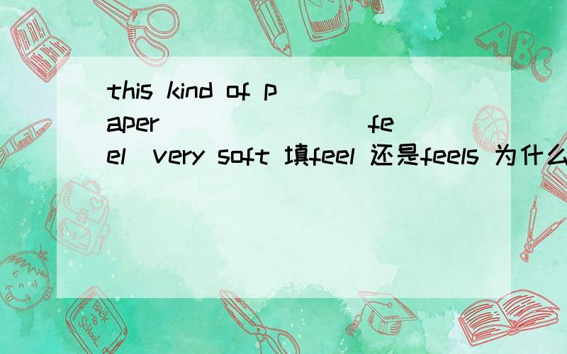 this kind of paper_______（feel）very soft 填feel 还是feels 为什么