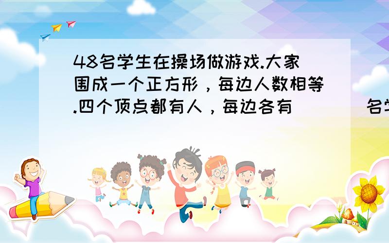 48名学生在操场做游戏.大家围成一个正方形，每边人数相等.四个顶点都有人，每边各有（　　）名学生.