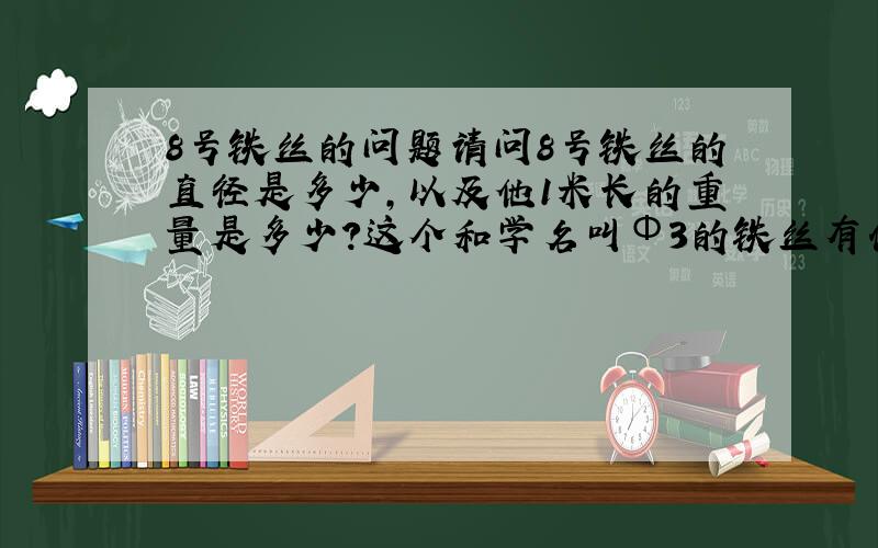 8号铁丝的问题请问8号铁丝的直径是多少,以及他1米长的重量是多少?这个和学名叫Φ3的铁丝有什么联系呢?