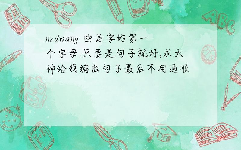 nzdwany 些是字的第一个字母,只要是句子就好,求大神给我编出句子最后不用通顺