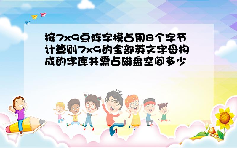 按7x9点阵字模占用8个字节计算则7x9的全部英文字母构成的字库共需占磁盘空间多少