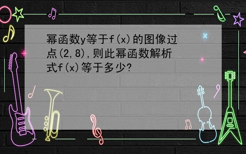 幂函数y等于f(x)的图像过点(2,8),则此幂函数解析式f(x)等于多少?