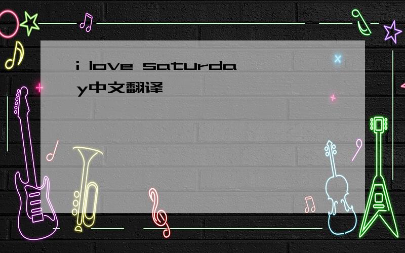 i love saturday中文翻译