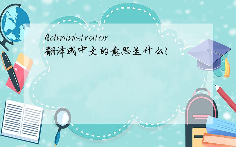 Administrator 翻译成中文的意思是什么?