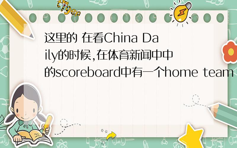 这里的 在看China Daily的时候,在体育新闻中中的scoreboard中有一个home team in CAPS