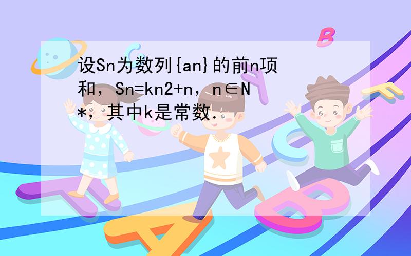 设Sn为数列{an}的前n项和，Sn=kn2+n，n∈N*，其中k是常数．