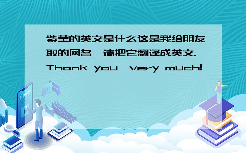 紫莹的英文是什么这是我给朋友取的网名,请把它翻译成英文.Thank you,very much!