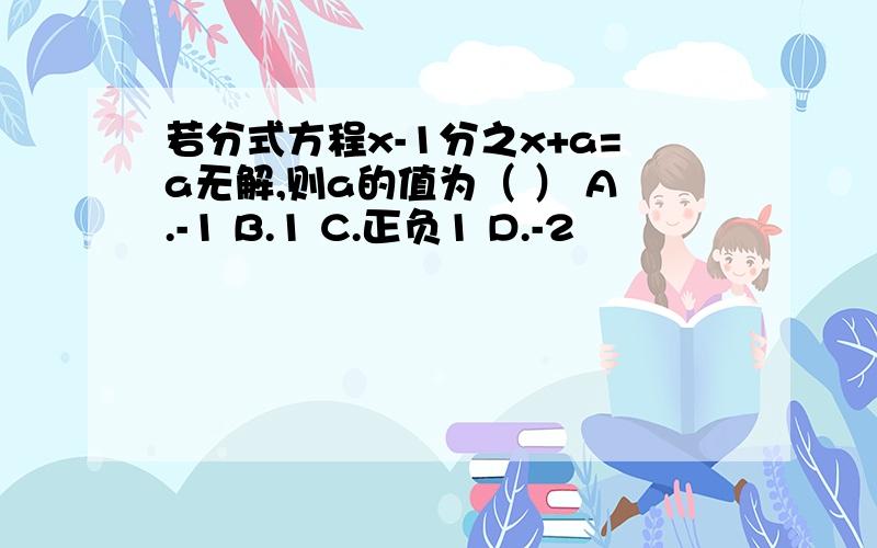 若分式方程x-1分之x+a=a无解,则a的值为（ ） A.-1 B.1 C.正负1 D.-2