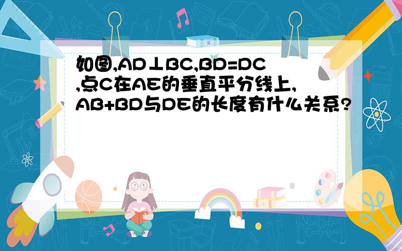 如图,AD⊥BC,BD=DC,点C在AE的垂直平分线上,AB+BD与DE的长度有什么关系?