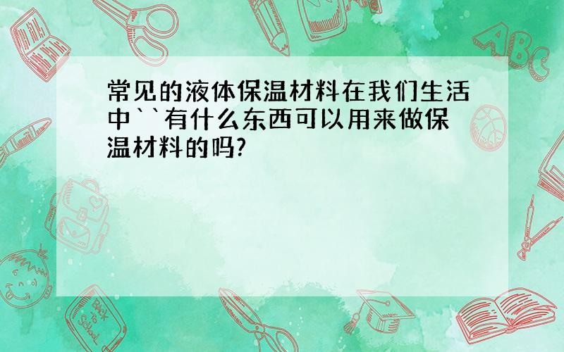 常见的液体保温材料在我们生活中``有什么东西可以用来做保温材料的吗?