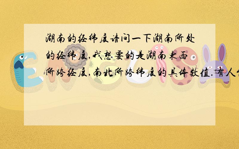 湖南的经纬度请问一下湖南所处的经纬度,我想要的是湖南东西所跨经度,南北所跨纬度的具体数值.有人能帮我吗?