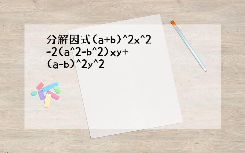 分解因式(a+b)^2x^2-2(a^2-b^2)xy+(a-b)^2y^2