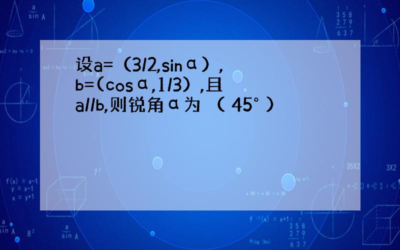 设a=（3/2,sinα）,b=(cosα,1/3）,且a//b,则锐角α为 （ 45° ）