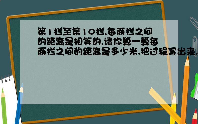 第1栏至第10栏,每两栏之间的距离是相等的,请你算一算每两栏之间的距离是多少米.把过程写出来.是男子110米跨栏赛道的示