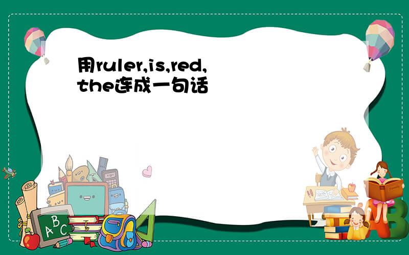 用ruler,is,red,the连成一句话