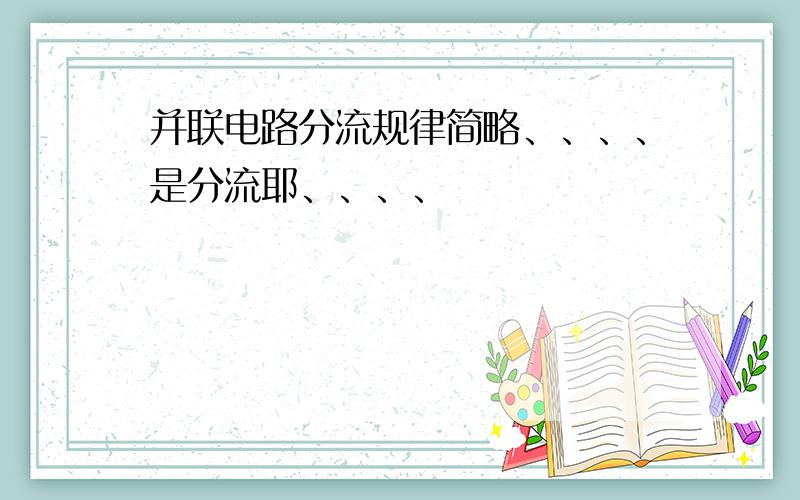 并联电路分流规律简略、、、、是分流耶、、、、