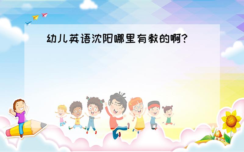 幼儿英语沈阳哪里有教的啊?