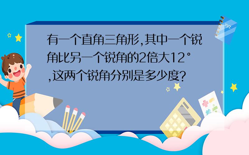 有一个直角三角形,其中一个锐角比另一个锐角的2倍大12°,这两个锐角分别是多少度?