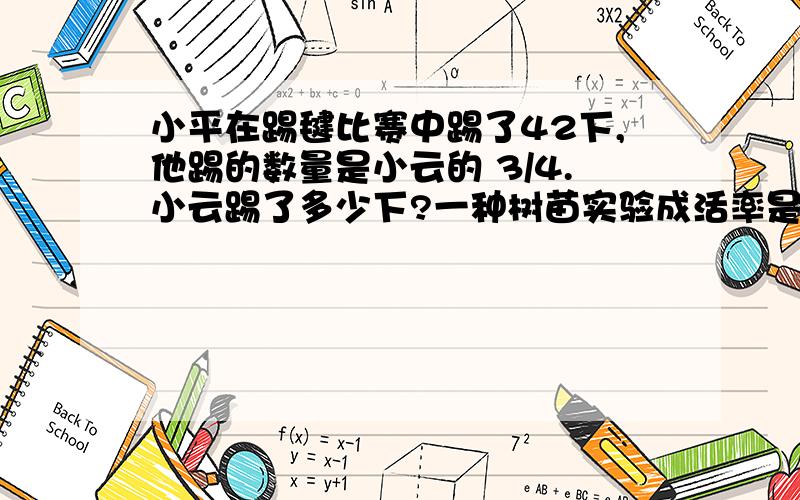 小平在踢毽比赛中踢了42下,他踢的数量是小云的 3/4.小云踢了多少下?一种树苗实验成活率是9