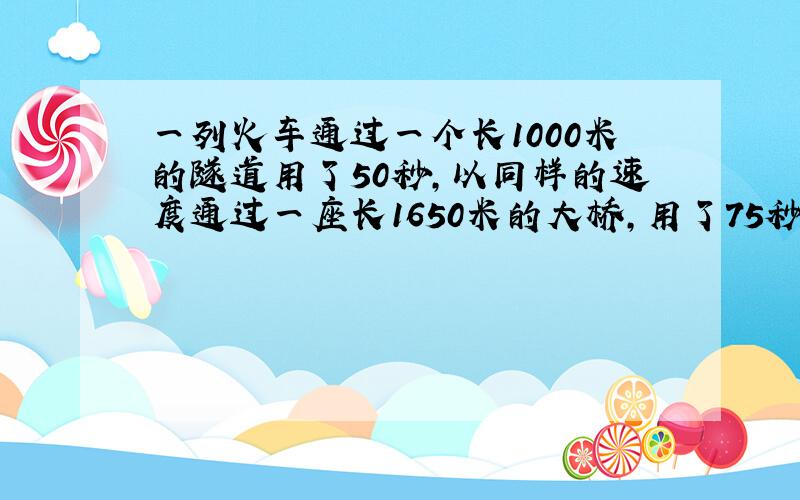 一列火车通过一个长1000米的隧道用了50秒,以同样的速度通过一座长1650米的大桥,用了75秒.求这列火车的速度和车身