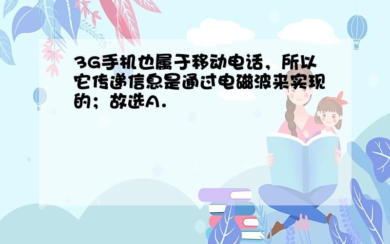 3G手机也属于移动电话，所以它传递信息是通过电磁波来实现的；故选A．