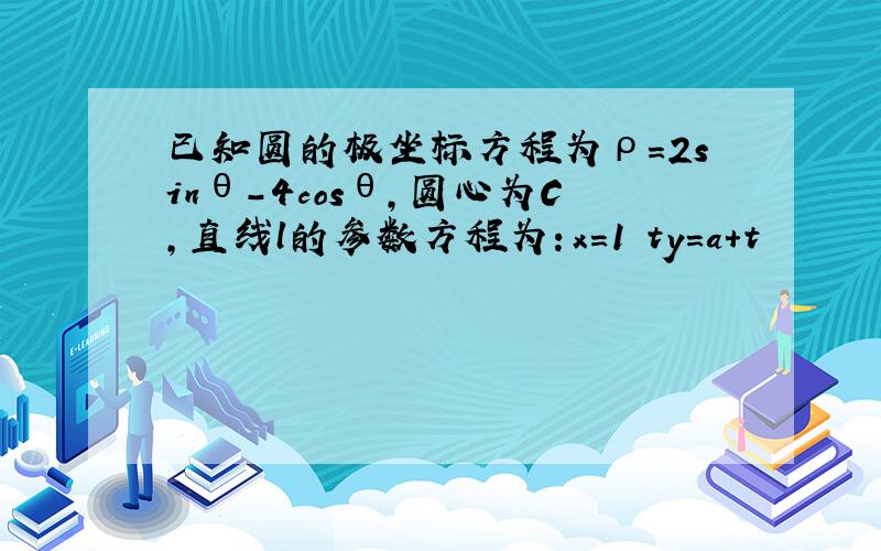 已知圆的极坐标方程为ρ=2sinθ-4cosθ，圆心为C，直线l的参数方程为：x＝1−ty＝a+t