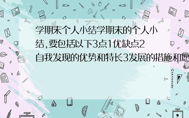 学期末个人小结学期末的个人小结,要包括以下3点1优缺点2自我发现的优势和特长3发展的措施和愿望速求,给点力啊